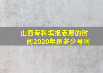 山西专科填报志愿的时间2020年是多少号啊