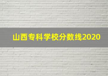 山西专科学校分数线2020