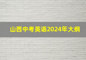 山西中考英语2024年大纲