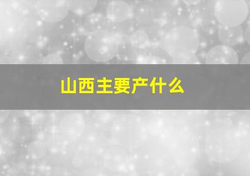 山西主要产什么