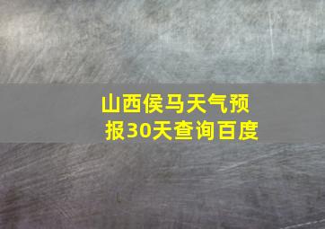 山西侯马天气预报30天查询百度