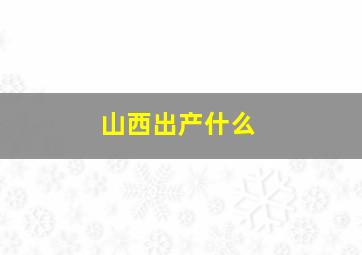 山西出产什么