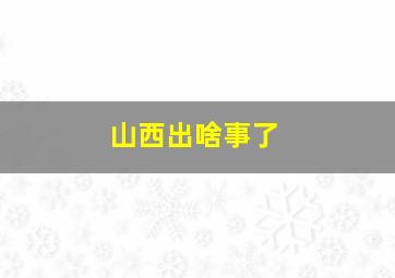 山西出啥事了