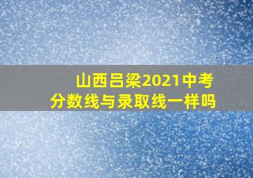 山西吕梁2021中考分数线与录取线一样吗