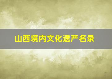 山西境内文化遗产名录