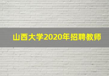 山西大学2020年招聘教师