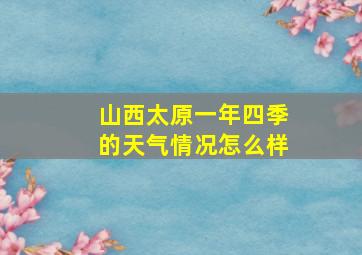 山西太原一年四季的天气情况怎么样