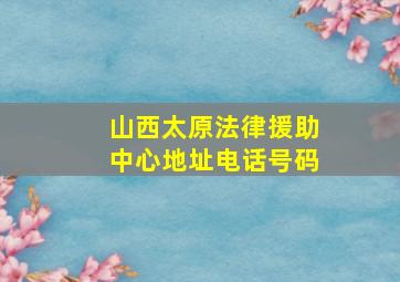 山西太原法律援助中心地址电话号码