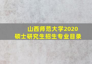 山西师范大学2020硕士研究生招生专业目录