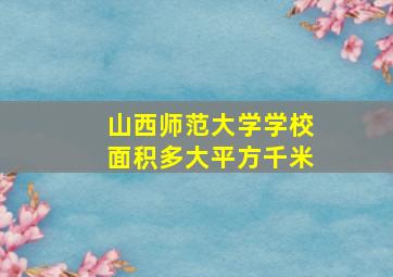 山西师范大学学校面积多大平方千米