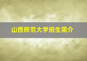 山西师范大学招生简介