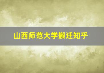 山西师范大学搬迁知乎