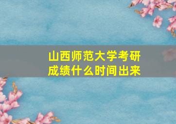 山西师范大学考研成绩什么时间出来