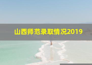 山西师范录取情况2019