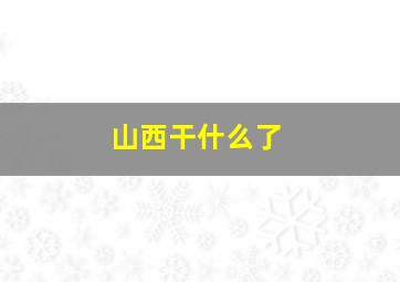 山西干什么了