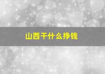 山西干什么挣钱