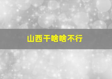 山西干啥啥不行