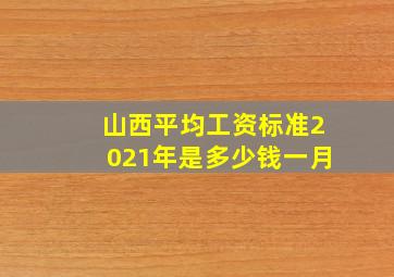 山西平均工资标准2021年是多少钱一月