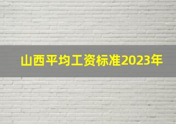 山西平均工资标准2023年