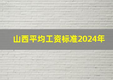 山西平均工资标准2024年