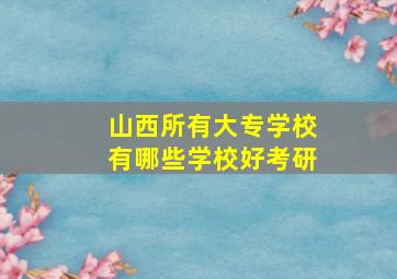 山西所有大专学校有哪些学校好考研