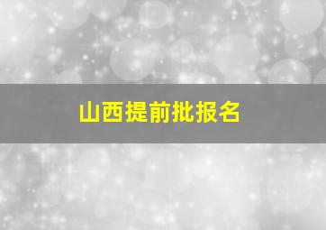 山西提前批报名