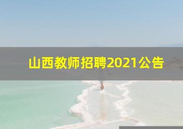 山西教师招聘2021公告