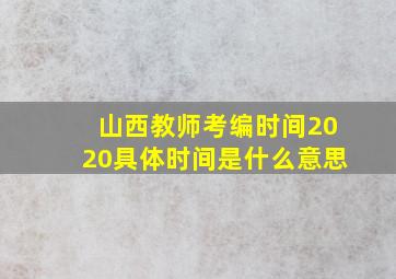 山西教师考编时间2020具体时间是什么意思