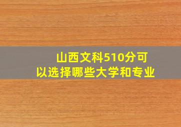 山西文科510分可以选择哪些大学和专业