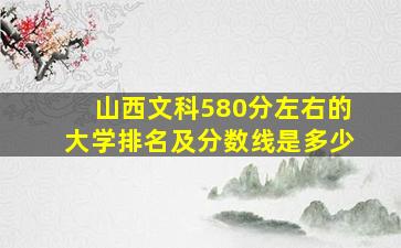 山西文科580分左右的大学排名及分数线是多少