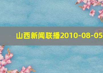 山西新闻联播2010-08-05