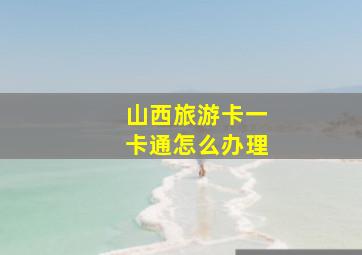 山西旅游卡一卡通怎么办理