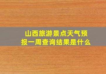 山西旅游景点天气预报一周查询结果是什么