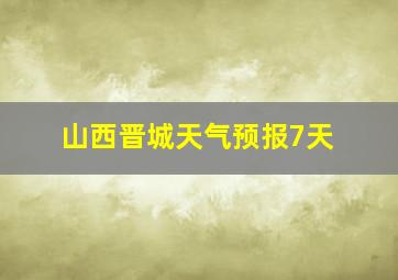 山西晋城天气预报7天