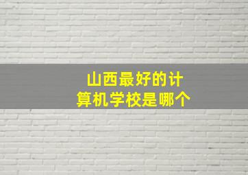 山西最好的计算机学校是哪个