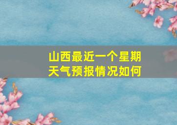 山西最近一个星期天气预报情况如何