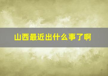 山西最近出什么事了啊