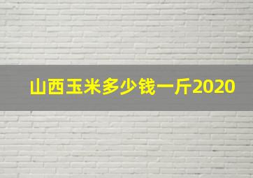 山西玉米多少钱一斤2020