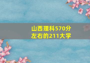 山西理科570分左右的211大学