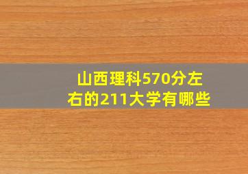 山西理科570分左右的211大学有哪些