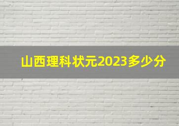 山西理科状元2023多少分