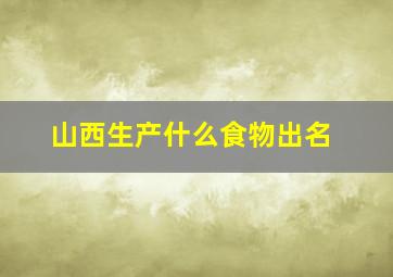 山西生产什么食物出名