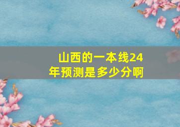 山西的一本线24年预测是多少分啊