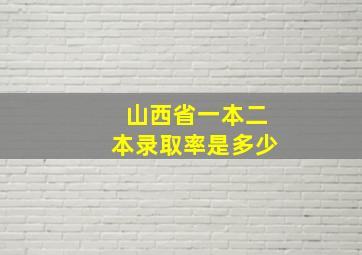 山西省一本二本录取率是多少