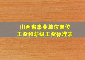 山西省事业单位岗位工资和薪级工资标准表