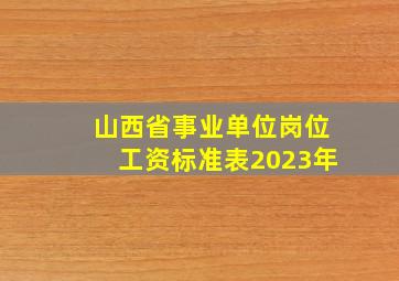 山西省事业单位岗位工资标准表2023年