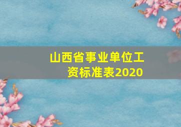 山西省事业单位工资标准表2020