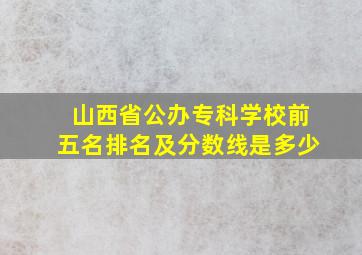 山西省公办专科学校前五名排名及分数线是多少