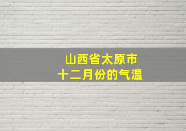 山西省太原市十二月份的气温