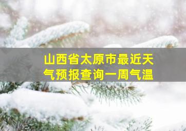 山西省太原市最近天气预报查询一周气温